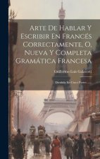 Arte De Hablar Y Escribir En Francés Correctamente, O, Nueva Y Completa Gramática Francesa: Dividida En Cinco Partes ......