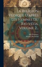 La Religion Védique D'apr?s Les Hymnes Du Rig-véda, Volume 2...