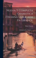 Nueva Y Completa Gramatica Italiana Explicada En Espa?ol: Dividida En Dos Tratados ......