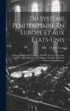 Du Syst?me Pénitentiaire En Europe Et Aux États-unis: Ouvrage Dédit Aux Chambres, Précédée D'une Pétition Qui Leur Est Adressée Et Orné De Plusieurs P