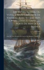 Les Jeunes Marins, Ou Voyage D'un Capitaine De Vaisseau Avec Ses Enfants Sur Les Côtes Et Dans Les Ports De Mer De La France: Orné De Vues Dessinées E
