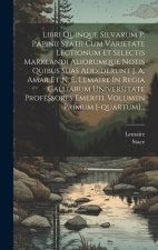 Libri Quinque Silvarum P. Papinii Statii Cum Varietate Lectionum Et Selectis Marklandi Aliorumque Notis Quibus Suas Addiderunt J. A. Amar Et N. E. Lem