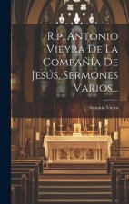 R.p. Antonio Vieyra De La Compa?ía De Jesús, Sermones Varios...