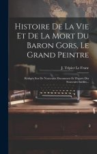 Histoire De La Vie Et De La Mort Du Baron Gors, Le Grand Peintre: Rédigée Sur De Nouveaux Documents Et D'apr?s Des Souvenirs Inédits...