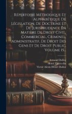 Répertoire Méthodique Et Alphabétique De Législation, De Doctrine Et De Jurisprudence En Mati?re De Droit Civil, Commercial, Criminel, Administratif,