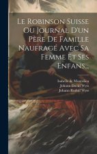 Le Robinson Suisse Ou Journal D'un P?re De Famille Naufragé Avec Sa Femme Et Ses Enfans...