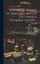 Reports Of A Series Of Inoculations For The Variol? Vaccin?, Or Cow-pox: With Remarks And Observations On This Disease, Considered As A Substitute For