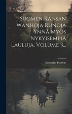 Suomen Kansan Wanhoja Runoja Ynn? Myös Nykyisempi? Lauluja, Volume 3...