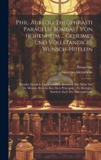 Phil. Aureoli Theophrasti Paracelsi Bombast Von Hohenheim ... Geheimes Und Vollstandiges Wunsch-hutlein: Welches Deutlich Und Grundlich Anweiset, Wie