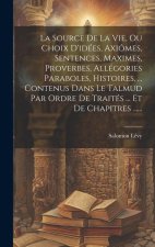 La Source De La Vie, Ou Choix D'idées, Axiômes, Sentences, Maximes, Proverbes, Allégories Paraboles, Histoires, ... Contenus Dans Le Talmud Par Ordre