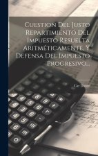 Cuestion Del Justo Repartimiento Del Impuesto Resuelta Aritméticamente, Y Defensa Del Impuesto Progresivo...
