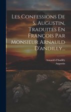 Les Confessions De S. Augustin, Traduites En François Par Monsieur Arnauld D'andilly...