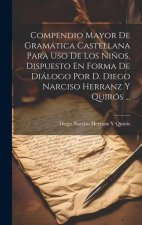 Compendio Mayor De Gramática Castellana Para Uso De Los Ni?os, Dispuesto En Forma De Diálogo Por D. Diego Narciso Herranz Y Quirós ...