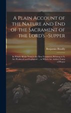 A Plain Account of the Nature and End of the Sacrament of the Lord's -Supper: In Which All the Texts in the New Testament, Relating to It, Are Produce