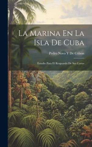 La Marina En La Isla De Cuba: Estudio Para El Resguardo De Sus Costas