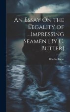 An Essay On the Legality of Impressing Seamen [By C. Butler]