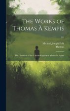 The Works of Thomas ? Kempis ...: The Chronicle of the Canons Regular of Mount St. Agnes