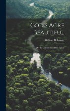 God's Acre Beautiful: Or, the Cemeteries of the Future