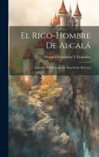 El Rico-Hombre De Alcalá: Episodio Del Reinado De Don Pedro El Cruel
