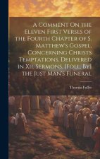 A Comment On the Eleven First Verses of the Fourth Chapter of S. Matthew's Gospel, Concerning Christs Temptations, Delivered in Xii. Sermons. [Foll. B