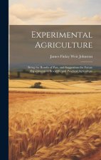 Experimental Agriculture: Being the Results of Past, and Suggestions for Future Experiments in Scientific and Practical Agriculture