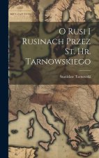 O Rusi I Rusinach Przez St. Hr. Tarnowskiego