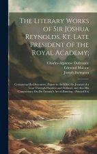 The Literary Works of Sir Joshua Reynolds, Kt. Late President of the Royal Academy;: Containing His Discourses, Papers in the Idler, the Journal of a