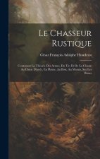 Le Chasseur Rustique: Contenant La Théorie Des Armes, Du Tir, Et De La Chasse Au Chien D'arr?t, En Plaine, Au Bois, Au Marais, Sur Les Bancs
