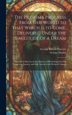 The Pilgrim's Progress From This World to That Which Is to Come, Delivered Under the Similitude of a Dream: Wherein Is Discovered the Manner of His Se