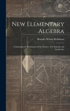 New Elementary Algebra: Containing the Rudiments of the Science: For Schools and Academies