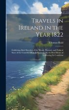 Travels in Ireland in the Year 1822: Exhibiting Brief Sketches of the Moral, Physical, and Political State of the Country: With Reflections On the Bes