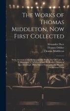 The Works of Thomas Middleton, Now First Collected: Some Account of Middleton and His Works. the Old Law, by P. Massinger, T. Middleton and W. Rowley.