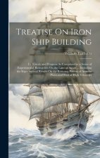 Treatise On Iron Ship Building: Its History and Progress As Comprised in a Series of Experimental Researches On the Laws of Strain ... Including the E