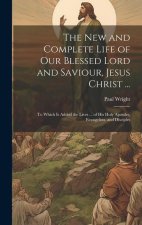 The New and Complete Life of Our Blessed Lord and Saviour, Jesus Christ ...: To Which Is Added the Lives ... of His Holy Apostles, Evangelists, and Di