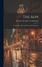 The Alps: Or, Sketches of Life and Nature in the Mountains