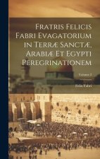 Fratris Felicis Fabri Evagatorium in Terr? Sanct?, Arabi? Et Egypti Peregrinationem; Volume 2