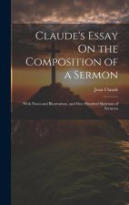 Claude's Essay On the Composition of a Sermon: With Notes and Illustrations, and One Hundred Skeletons of Sermons