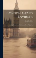 London and Its Environs: Including Excursions to Brighton, the Isle of Wight, Etc