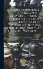 Il Giuoco Incomparable Degli Scacchi Sviluppato Con Nuovo Metodo Per Condurre Chiunque Colla Maggiore Facilit? Dai Primi Elementi Sino Alle Finezzi Pi