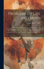 Problems of Life and Mind: The Principles of Certitude. From The Known to The Unknown. Matter and Force. Force and Cause. The Absolute in The Cor