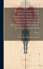 Pubblicazioni Del R. Instituto Di Studi Superiori Pratici E Di Perfezionamento in Firenze, Sezione Di Medicina E Chirurgia E Scuola Di Farmacia; Volum