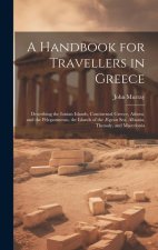 A Handbook for Travellers in Greece: Describing the Ionian Islands, Continental Greece, Athens, and the Peloponnesus, the Islands of the ?gean Sea, Al