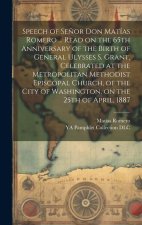 Speech of Se?or Don Matías Romero ... Read on the 65th Anniversary of the Birth of General Ulysses S. Grant, Celebrated at the Metropolitan Methodist