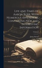 Life and Times of Aaron Burr, With Numerous Appendices, Containing new and Interesting Information; Volume 2