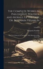 The Complete Works in Philosophy, Politics, and Morals, of the Late Dr. Benjamin Franklin: Now First Collected and Arranged: With Memories of his Earl
