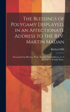 The Blessings of Polygamy Displayed, in an Affectionate Address to the Rev. Martin Madan; Occasioned by his Late Work, Entitled Thelyphthora, or, A Tr