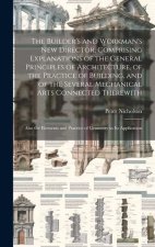 The Builder's and Workman's new Director, Comprising Explanations of the General Principles of Architecture, of the Practice of Building, and of the S