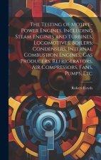 The Testing of Motive-power Engines, Including Steam Engines and Turbines, Locomotives, Boilers, Condensers, Internal Combustion Engines, gas Producer