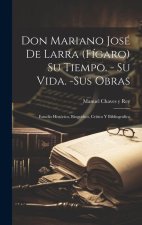 Don Mariano José de Larra (Fígaro) Su tiempo. - Su vida. -Sus obras: Estudio histórico, biográfico, crítico y bibliográfico