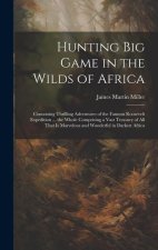 Hunting big Game in the Wilds of Africa; Containing Thrilling Adventures of the Famous Roosevelt Expedition ... the Whole Comprising a Vast Treasury o
